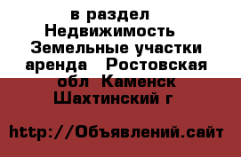  в раздел : Недвижимость » Земельные участки аренда . Ростовская обл.,Каменск-Шахтинский г.